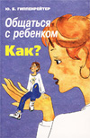 «Общаться с ребенком. Как?». Ю.Б. Гиппенрейтер 