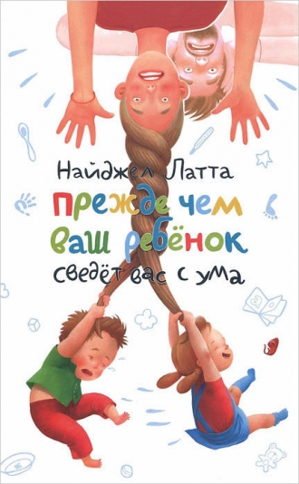 Найджел Латта "Прежде чем ваш ребенок сведет вас с ума"