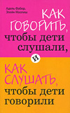 «Как говорить, чтобы дети слушали, и как слушать, чтобы дети говорили». А. Фабер, Э. Мазлиш  