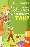 Продолжаем общаться с ребенком. Так?».  Ю.Б. Гиппенрейтер