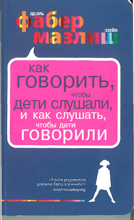 Фабер А., Мазлиш Э. «Как говорить, чтобы дети слушали, и как слушать, чтобы дети говорили. Проблемы во взаимоотношениях с детьми бывают у всех» 