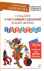 Создайте счастливый сценарий вашей жизни. Театротерапия. Тесты и упражнения для детей и врослых