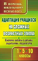 «Адаптация учащихся на сложных возрастных этапах (1, 5, 10 классы) : система работы с детьми, родителями, педагогами»
