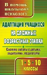 «Адаптация учащихся на сложных возрастных этапах (1, 5, 10 классы) : система работы с детьми, родителями, педагогами»