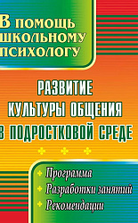 Развитие культуры общения в подростковой среде. Программа, разработки занятий, рекомендации 