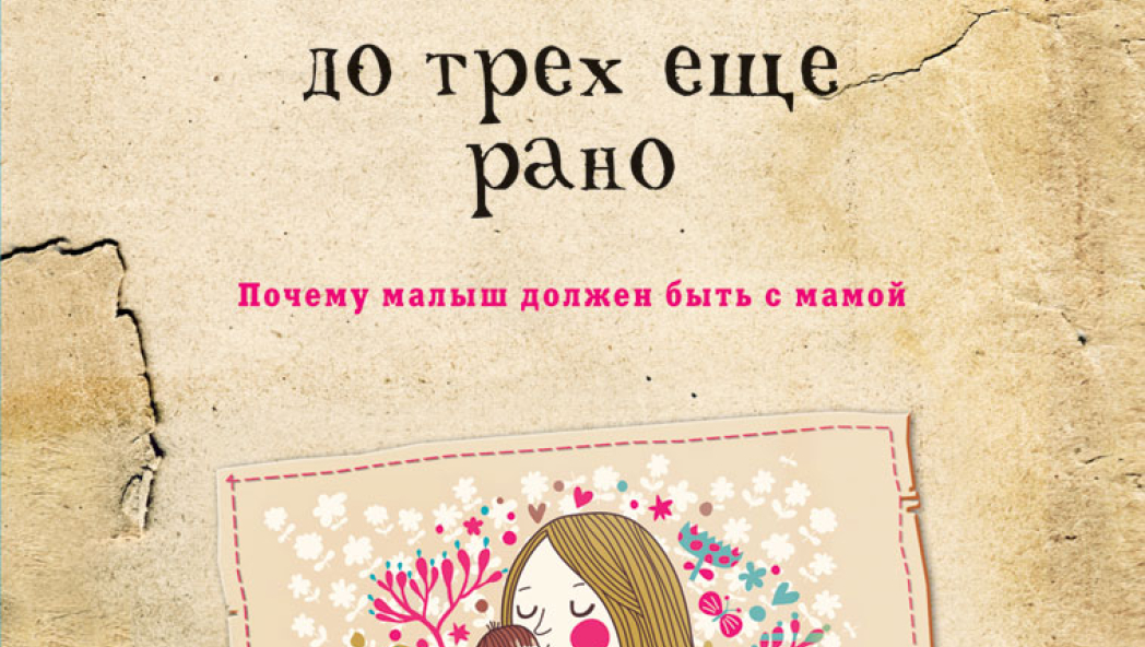 Стив БИДДАЛФ «ДО ТРЕХ ЕЩЕ РАНО. ПОЧЕМУ МАЛЫШ ДОЛЖЕН БЫТЬ С МАМОЙ»