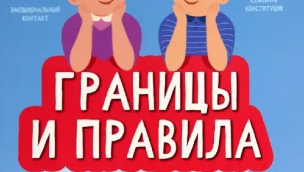 Границы и правила. Как научить ребенка жить в мире с собой и окружающими 