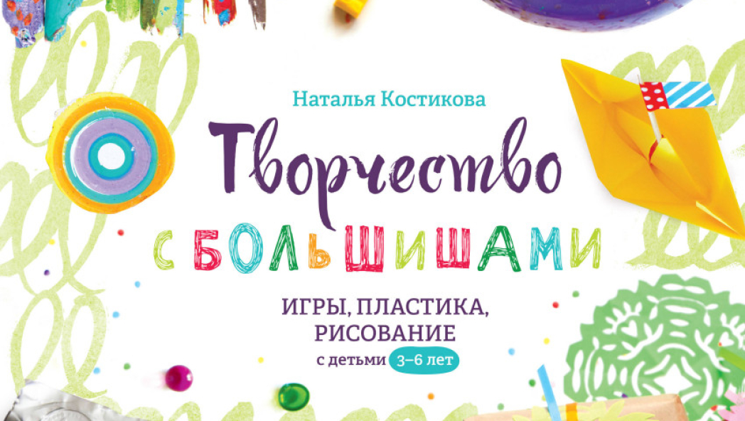 «Творчество с большишами. Игры, пластика, рисование с детьми 3-6 лет»