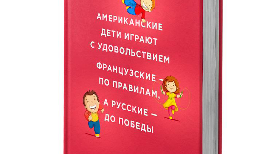 Ольга МАХОВСКАЯ «Американские дети играют с удовольствием, французские – по правилам, а русские – до победы»