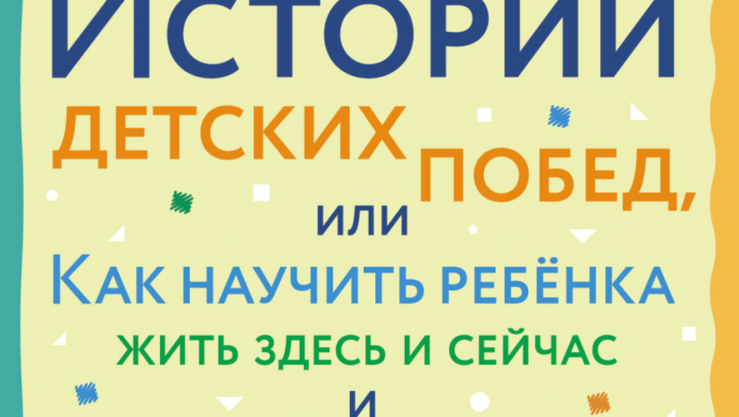 Истории детских побед, или Как научить ребенка жить здесь и сейчас и поступать достойно